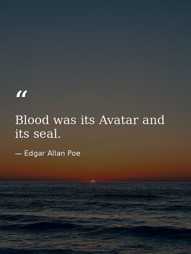 Blood was its Avatar and its seal. — Edgar Allan Poe