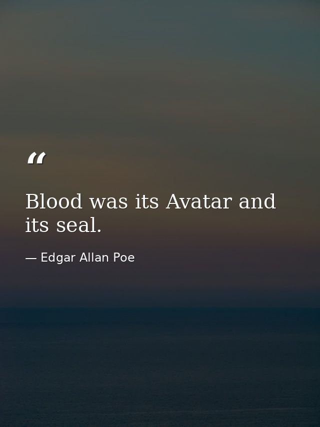 Blood was its Avatar and its seal. — Edgar Allan Poe