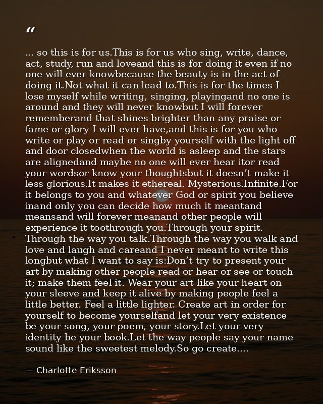 ... so this is for us.This is for us who sing, write, dance, act, study, run and loveand this is for doing it even if no — Charlotte Eriksson