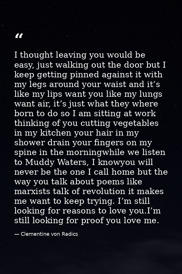 I thought leaving you would be easy, just walking out the door but I keep getting pinned against it with my legs around  — Clementine von Radics