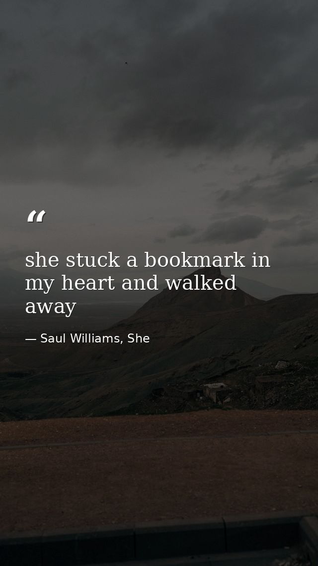 she stuck a bookmark in my heart and walked away — Saul Williams, She