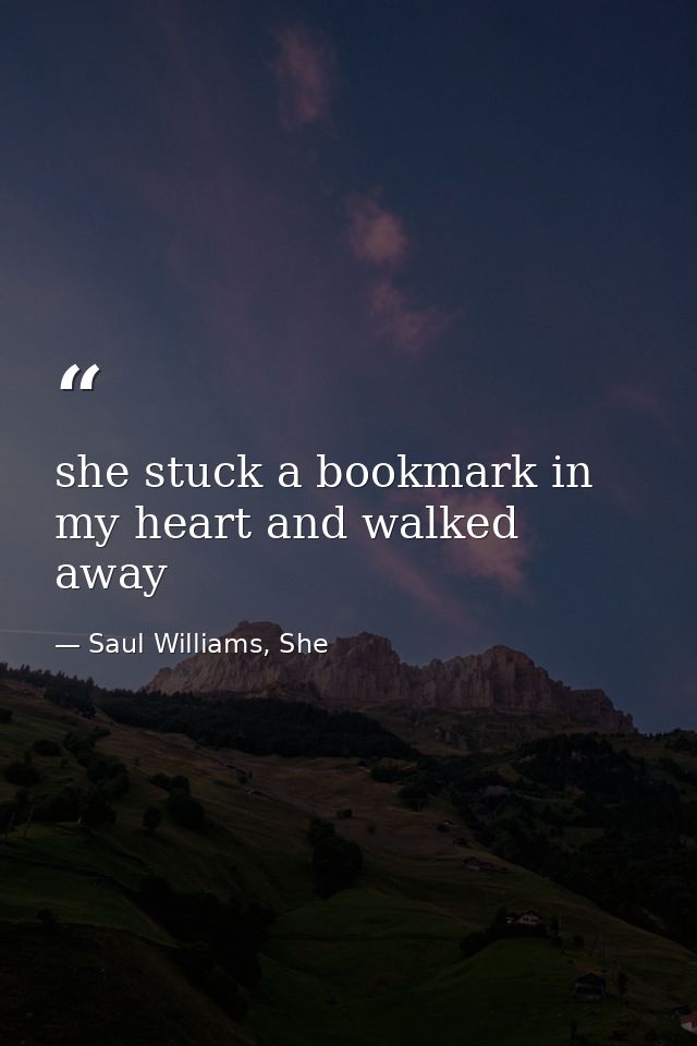 she stuck a bookmark in my heart and walked away — Saul Williams, She