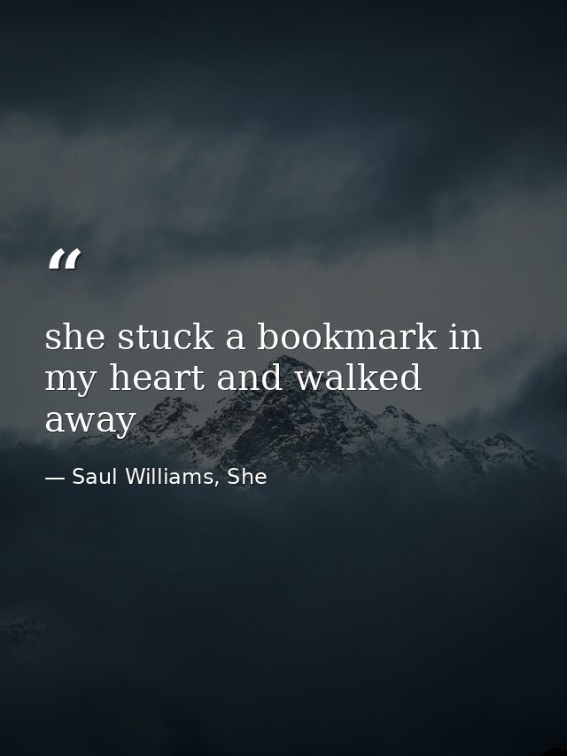 she stuck a bookmark in my heart and walked away — Saul Williams, She