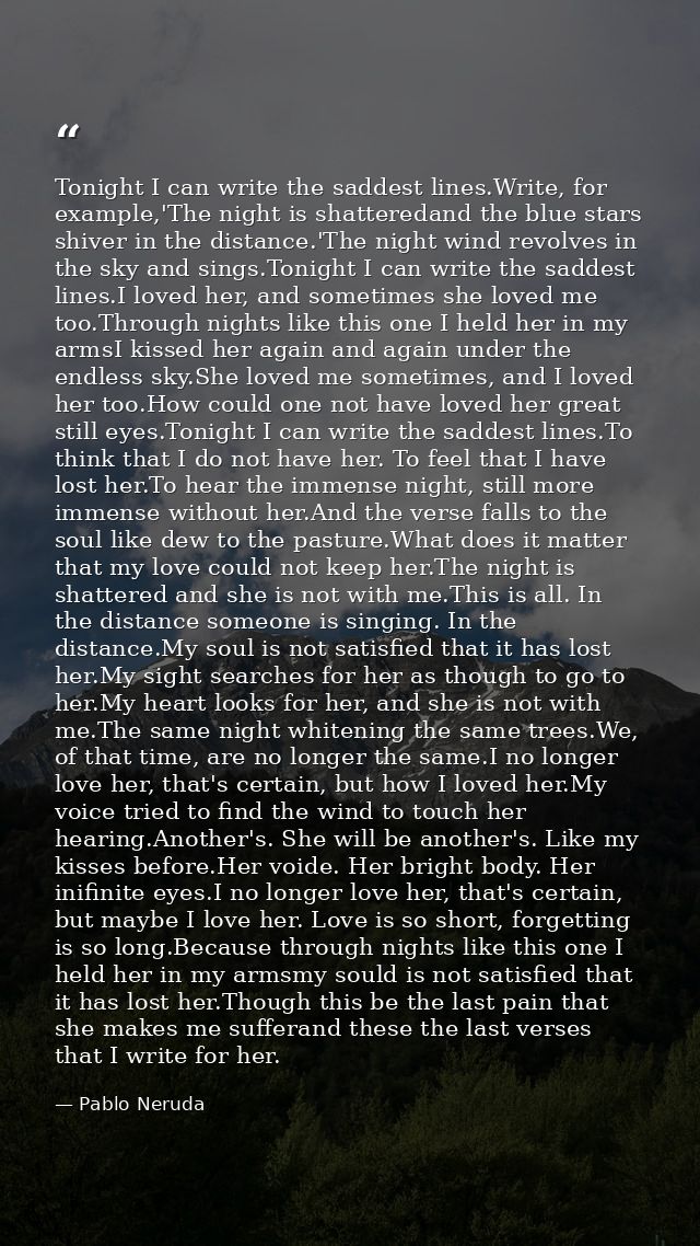 Tonight I can write the saddest lines.Write, for example,'The night is shatteredand the blue stars shiver in the distanc — Pablo Neruda
