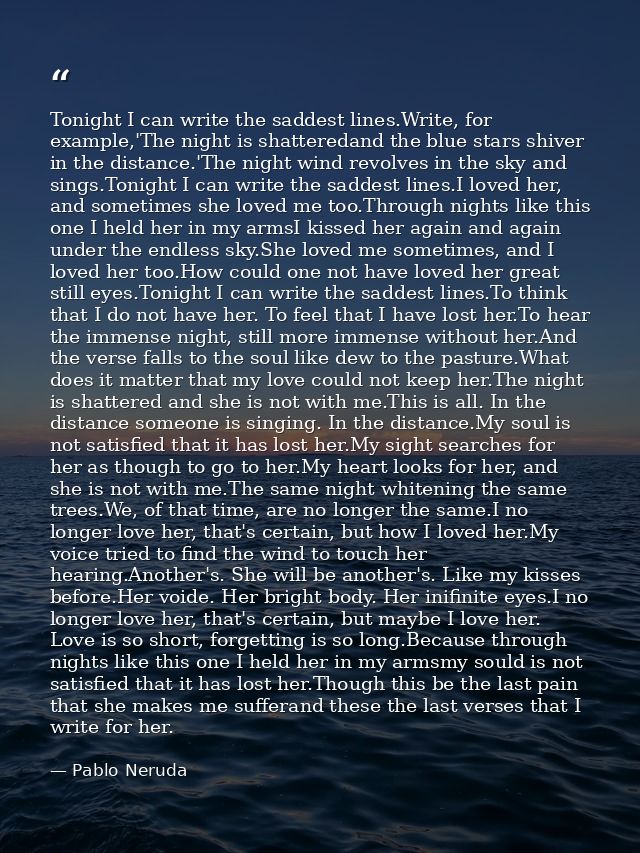 Tonight I can write the saddest lines.Write, for example,'The night is shatteredand the blue stars shiver in the distanc — Pablo Neruda