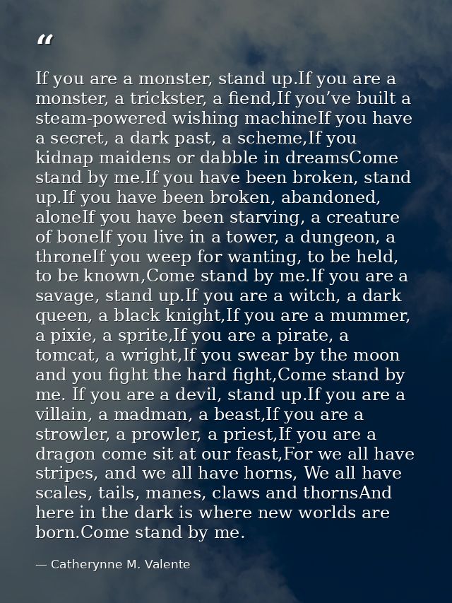 If you are a monster, stand up.If you are a monster, a trickster, a fiend,If you’ve built a steam-powered wishing machin — Catherynne M. Valente