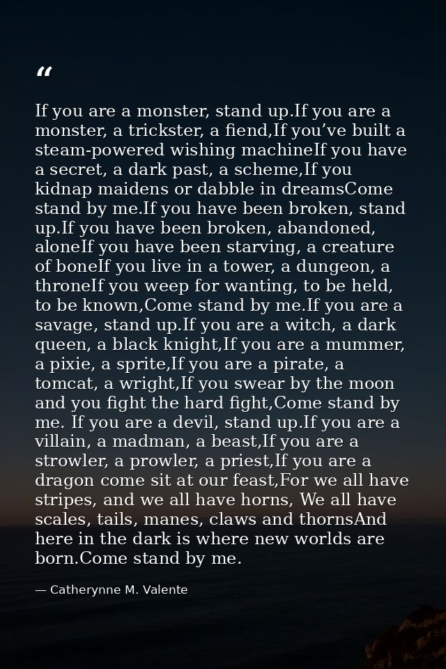 If you are a monster, stand up.If you are a monster, a trickster, a fiend,If you’ve built a steam-powered wishing machin — Catherynne M. Valente
