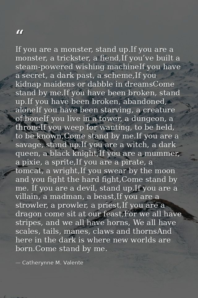 If you are a monster, stand up.If you are a monster, a trickster, a fiend,If you’ve built a steam-powered wishing machin — Catherynne M. Valente
