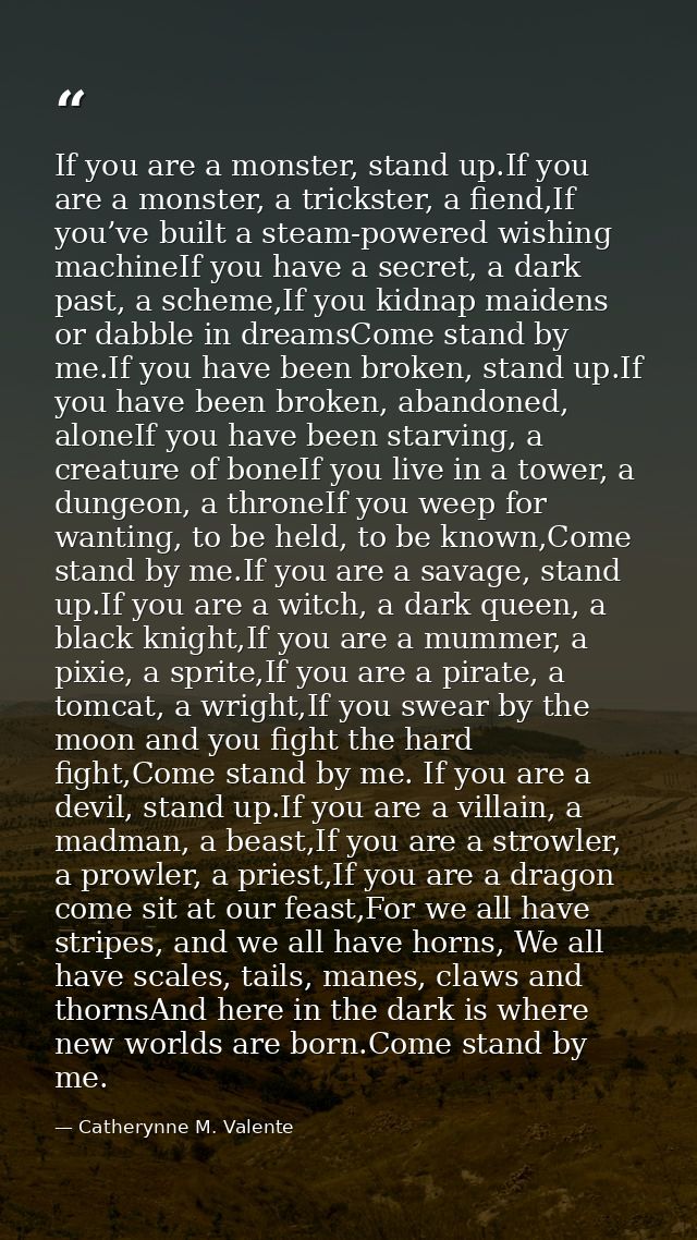 If you are a monster, stand up.If you are a monster, a trickster, a fiend,If you’ve built a steam-powered wishing machin — Catherynne M. Valente