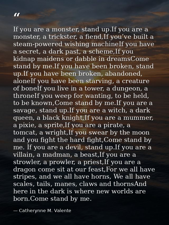 If you are a monster, stand up.If you are a monster, a trickster, a fiend,If you’ve built a steam-powered wishing machin — Catherynne M. Valente