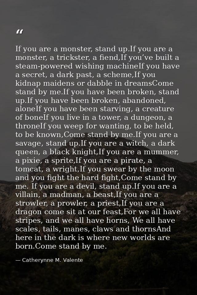 If you are a monster, stand up.If you are a monster, a trickster, a fiend,If you’ve built a steam-powered wishing machin — Catherynne M. Valente