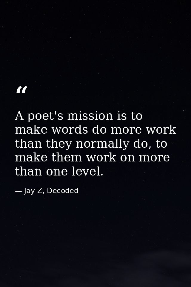 A poet's mission is to make words do more work than they normally do, to make them work on more than one level. — Jay-Z, Decoded
