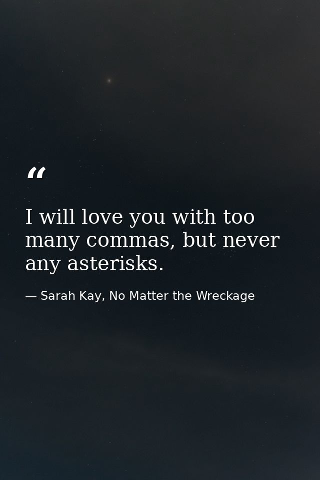 I will love you with too many commas, but never any asterisks. — Sarah Kay, No Matter the Wreckage