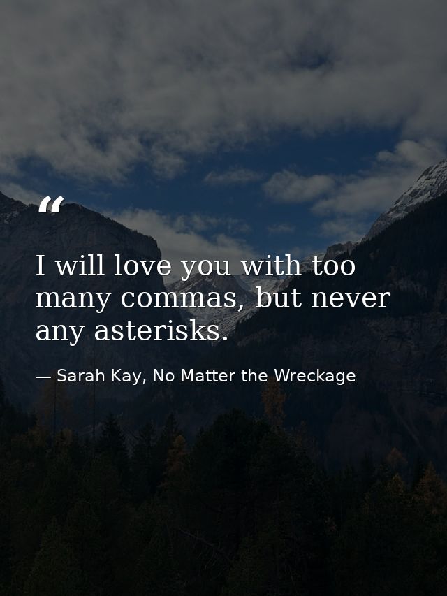 I will love you with too many commas, but never any asterisks. — Sarah Kay, No Matter the Wreckage