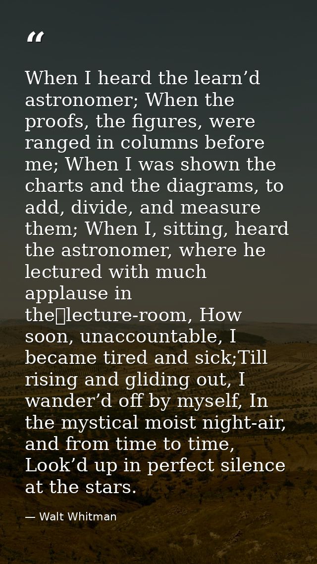 When I heard the learn’d astronomer; When the proofs, the figures, were ranged in columns before me; When I was shown th — Walt Whitman