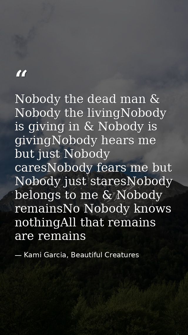 Nobody the dead man & Nobody the livingNobody is giving in & Nobody is givingNobody hears me but just Nobody caresNobody — Kami Garcia, Beautiful Creatures