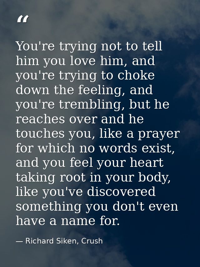 You're trying not to tell him you love him, and you're trying to choke down the feeling, and you're trembling, but he re — Richard Siken, Crush