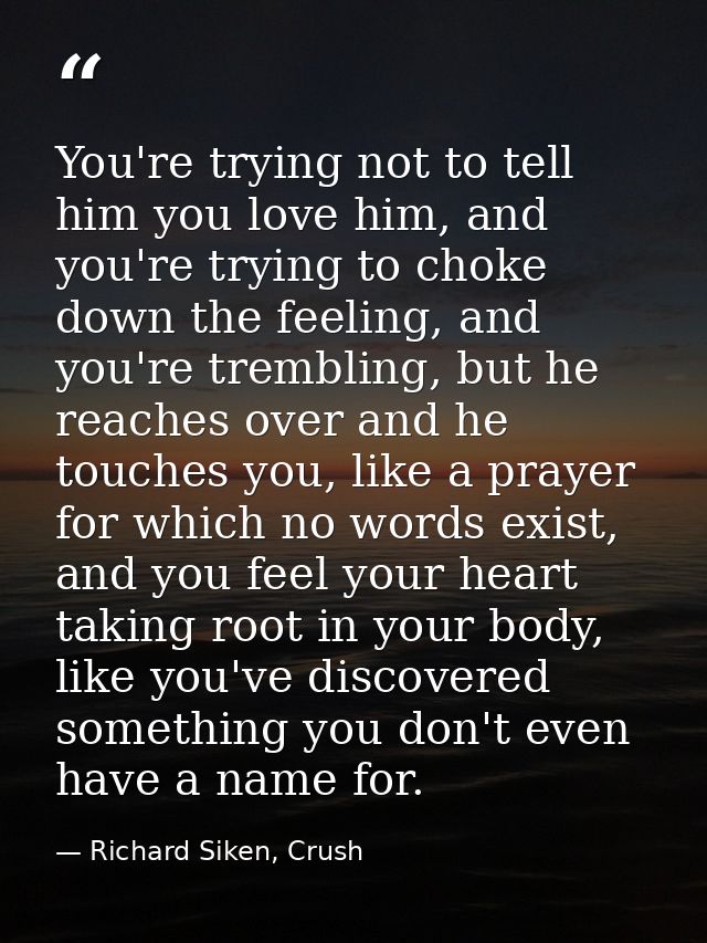 You're trying not to tell him you love him, and you're trying to choke down the feeling, and you're trembling, but he re — Richard Siken, Crush