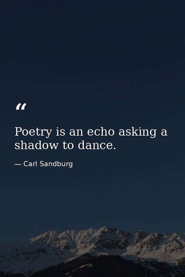 Poetry is an echo asking a shadow to dance. — Carl Sandburg