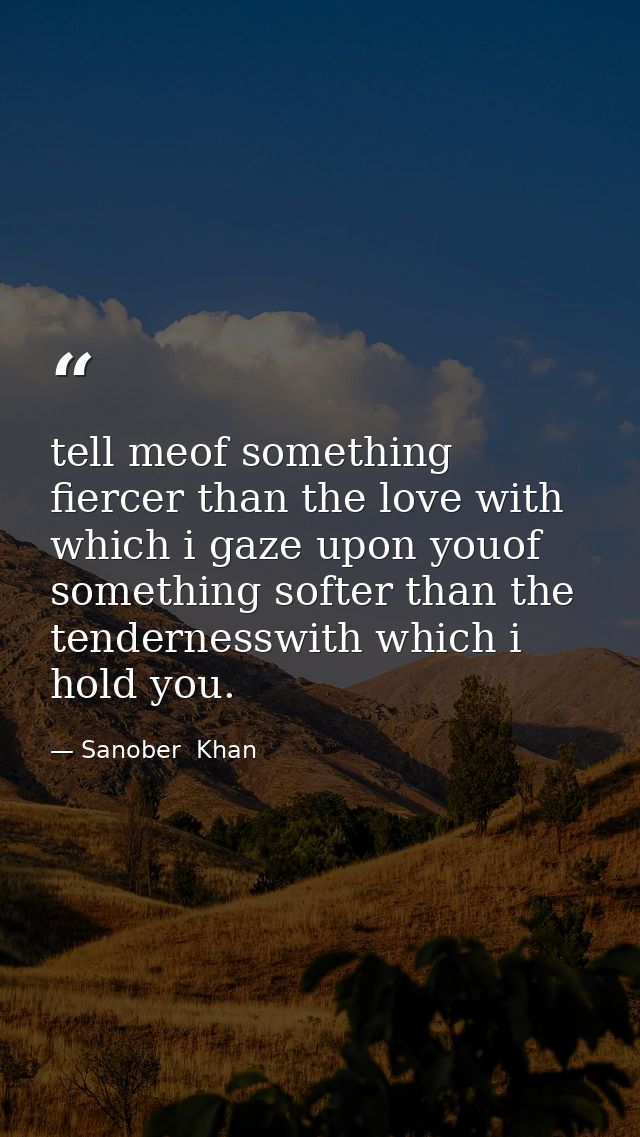 tell meof something fiercer than the love with which i gaze upon youof something softer than the tendernesswith which i  — Sanober  Khan
