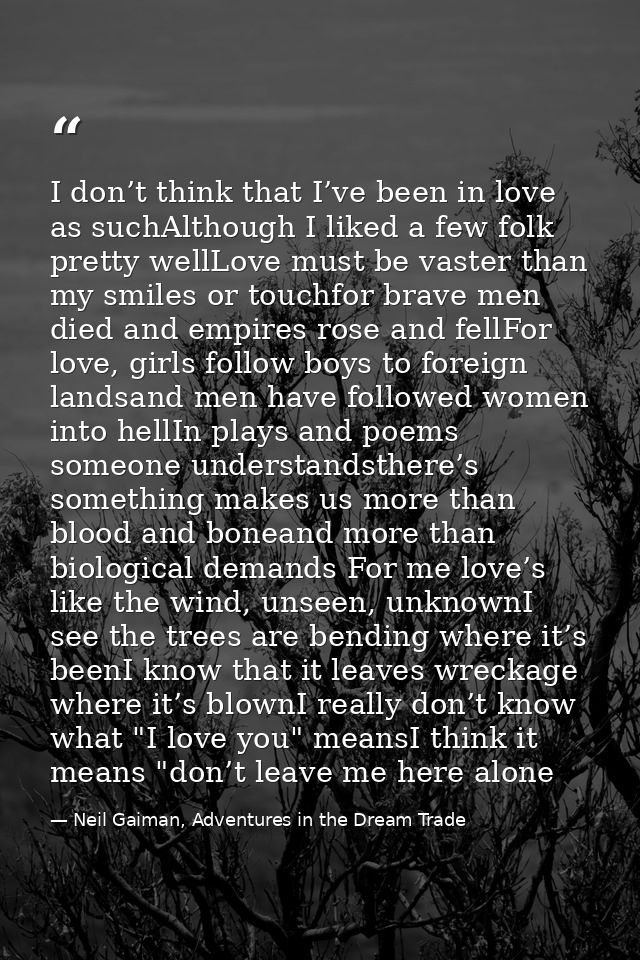 I don’t think that I’ve been in love as suchAlthough I liked a few folk pretty wellLove must be vaster than my smiles or — Neil Gaiman, Adventures in the Dream Trade