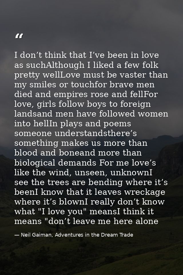 I don’t think that I’ve been in love as suchAlthough I liked a few folk pretty wellLove must be vaster than my smiles or — Neil Gaiman, Adventures in the Dream Trade