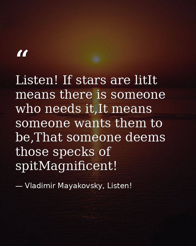 Listen! If stars are litIt means there is someone who needs it,It means someone wants them to be,That someone deems thos — Vladimir Mayakovsky, Listen!