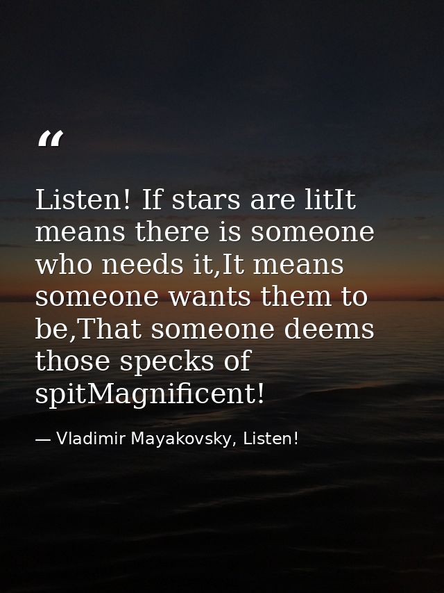 Listen! If stars are litIt means there is someone who needs it,It means someone wants them to be,That someone deems thos — Vladimir Mayakovsky, Listen!