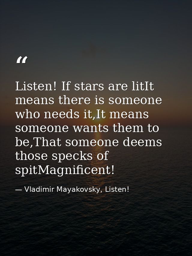 Listen! If stars are litIt means there is someone who needs it,It means someone wants them to be,That someone deems thos — Vladimir Mayakovsky, Listen!