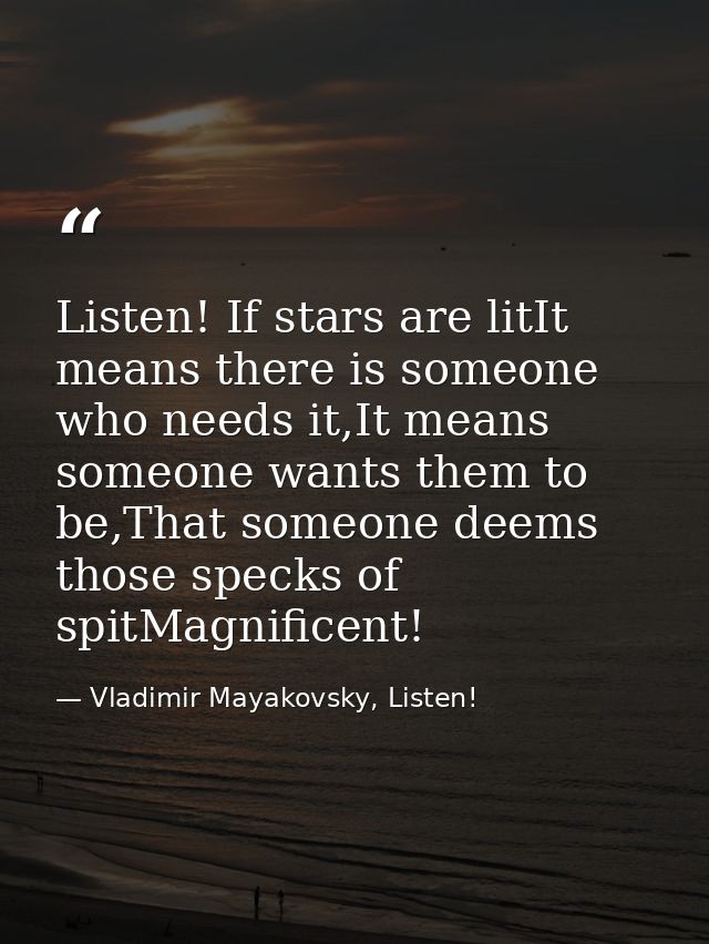 Listen! If stars are litIt means there is someone who needs it,It means someone wants them to be,That someone deems thos — Vladimir Mayakovsky, Listen!