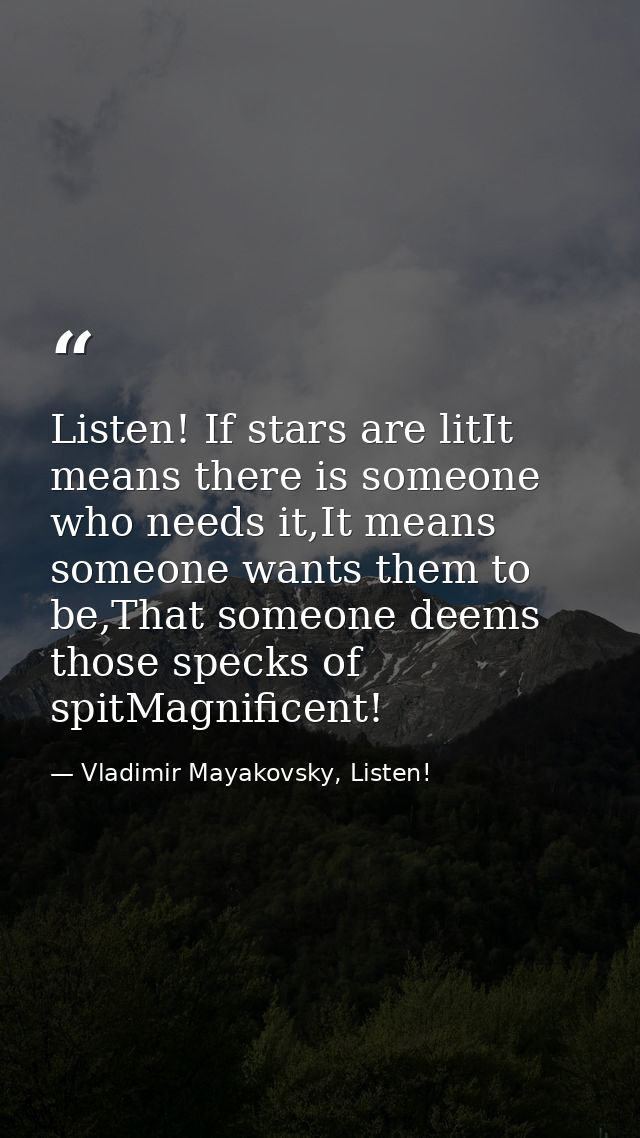Listen! If stars are litIt means there is someone who needs it,It means someone wants them to be,That someone deems thos — Vladimir Mayakovsky, Listen!