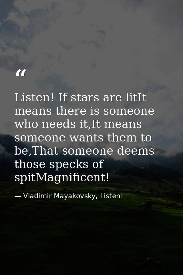 Listen! If stars are litIt means there is someone who needs it,It means someone wants them to be,That someone deems thos — Vladimir Mayakovsky, Listen!
