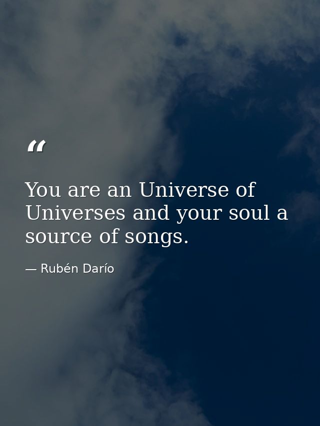 You are an Universe of Universes and your soul a source of songs. — Rubén Darío