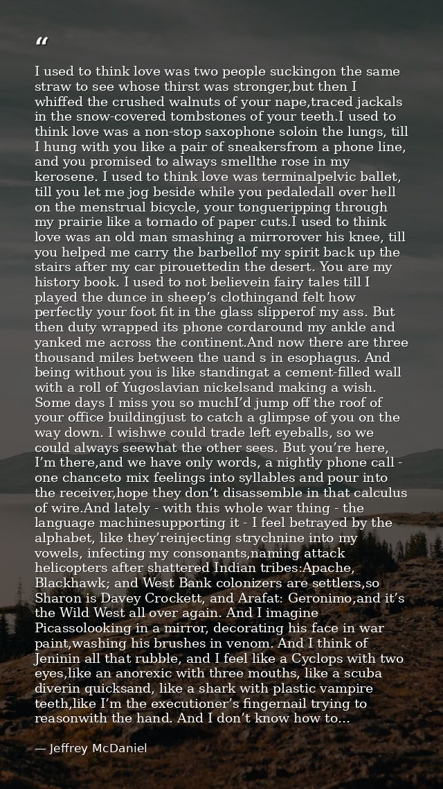 I used to think love was two people suckingon the same straw to see whose thirst was stronger,but then I whiffed the cru — Jeffrey McDaniel