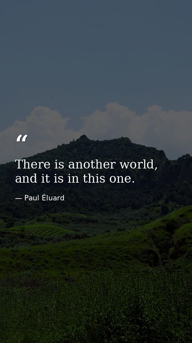 There is another world, and it is in this one. — Paul Éluard