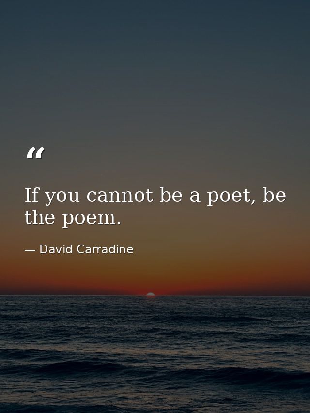 If you cannot be a poet, be the poem. — David Carradine