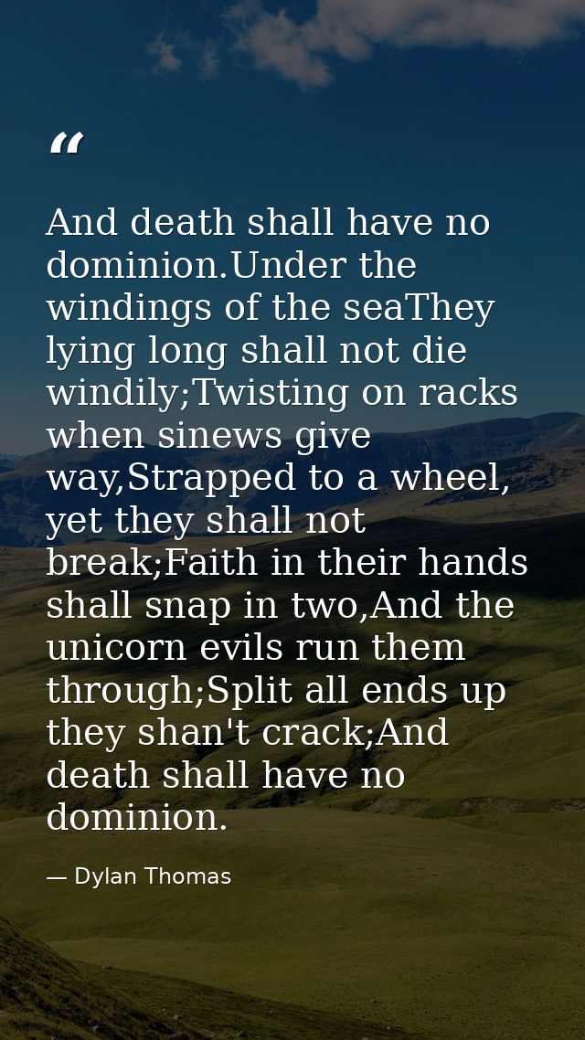 And death shall have no dominion.Under the windings of the seaThey lying long shall not die windily;Twisting on racks wh — Dylan Thomas
