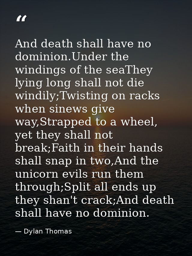 And death shall have no dominion.Under the windings of the seaThey lying long shall not die windily;Twisting on racks wh — Dylan Thomas