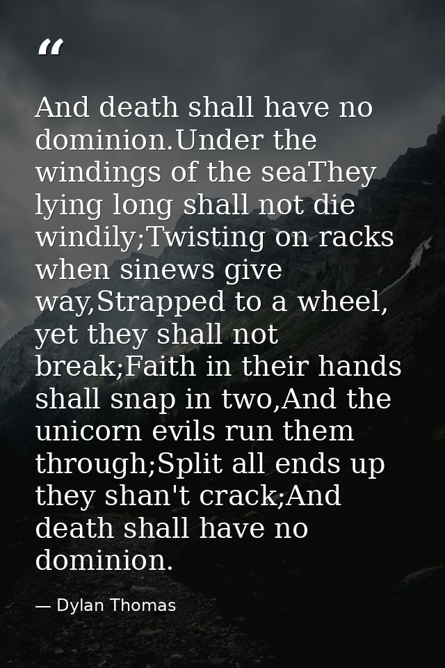 And death shall have no dominion.Under the windings of the seaThey lying long shall not die windily;Twisting on racks wh — Dylan Thomas