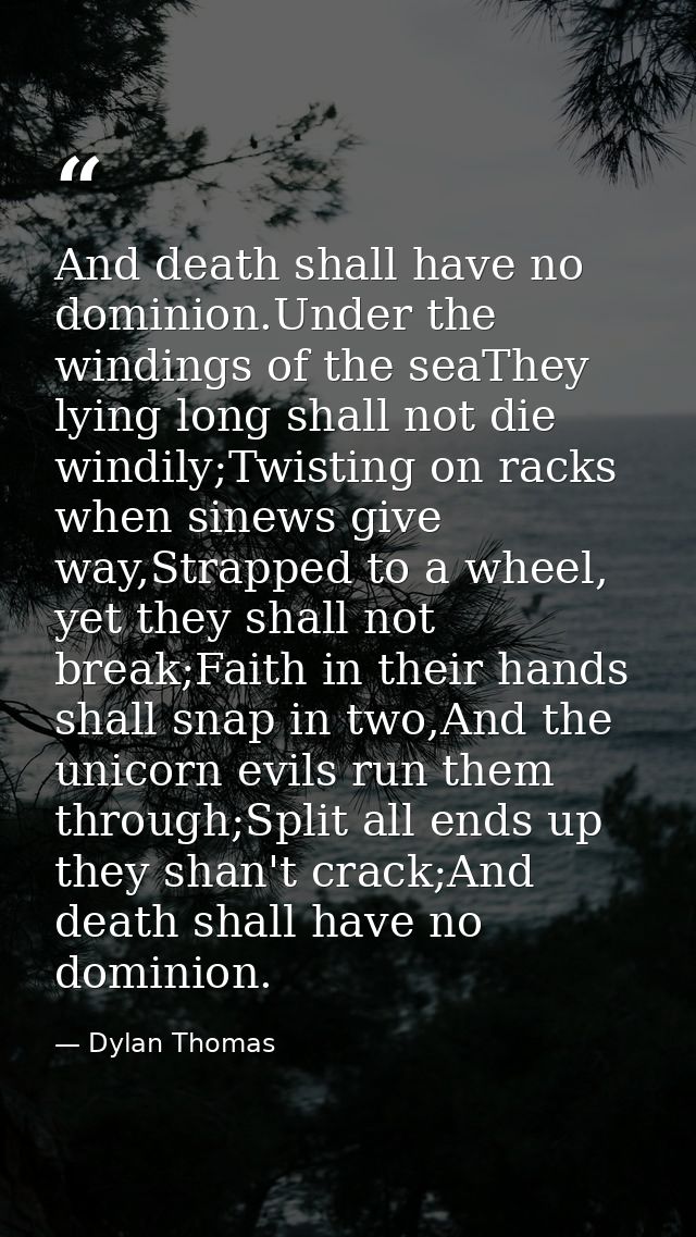 And death shall have no dominion.Under the windings of the seaThey lying long shall not die windily;Twisting on racks wh — Dylan Thomas