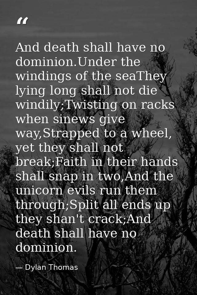 And death shall have no dominion.Under the windings of the seaThey lying long shall not die windily;Twisting on racks wh — Dylan Thomas