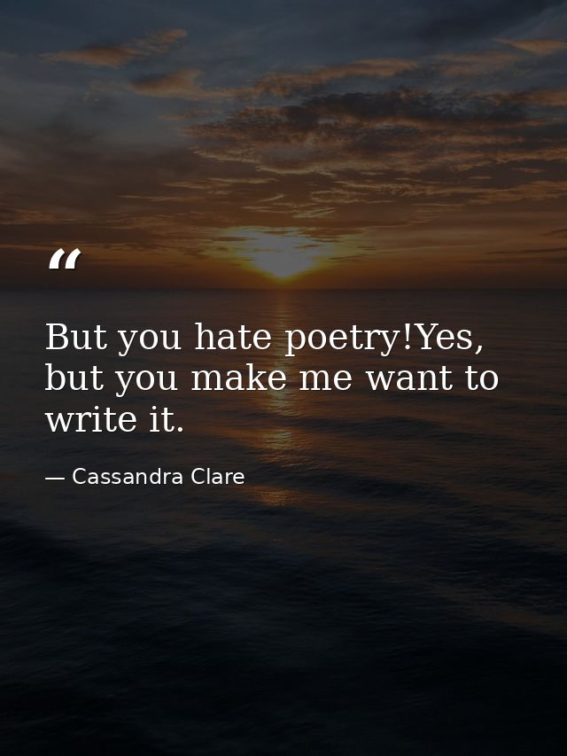 But you hate poetry!Yes, but you make me want to write it. — Cassandra Clare