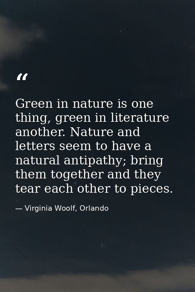 Green in nature is one thing, green in literature another. Nature and letters seem to have a natural antipathy; bring th — Virginia Woolf, Orlando