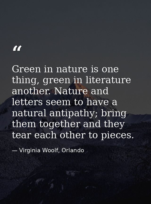 Green in nature is one thing, green in literature another. Nature and letters seem to have a natural antipathy; bring th — Virginia Woolf, Orlando