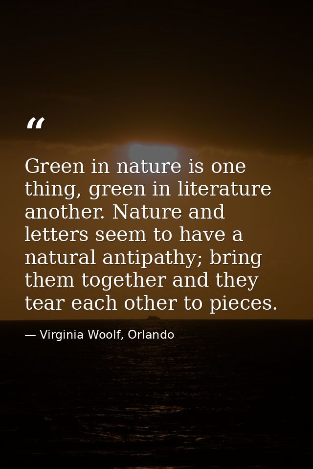 Green in nature is one thing, green in literature another. Nature and letters seem to have a natural antipathy; bring th — Virginia Woolf, Orlando