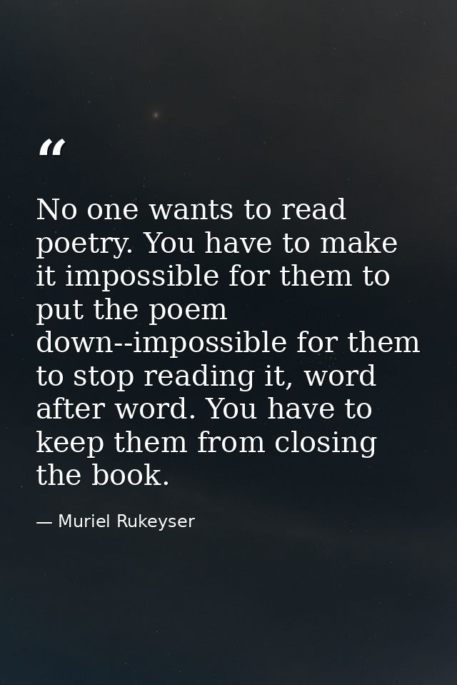 No one wants to read poetry. You have to make it impossible for them to put the poem down--impossible for them to stop r — Muriel Rukeyser