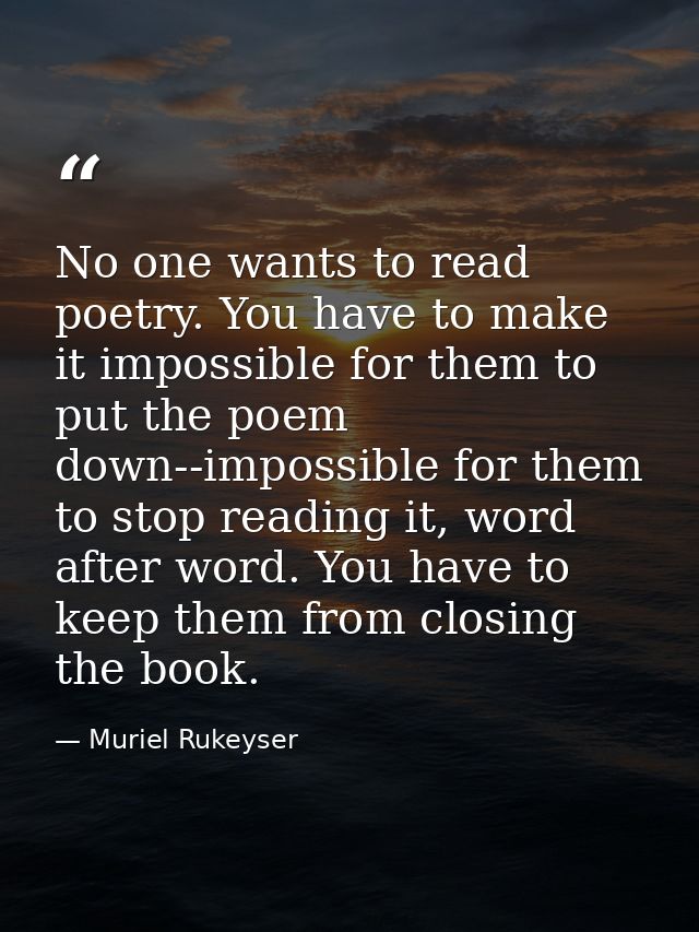 No one wants to read poetry. You have to make it impossible for them to put the poem down--impossible for them to stop r — Muriel Rukeyser