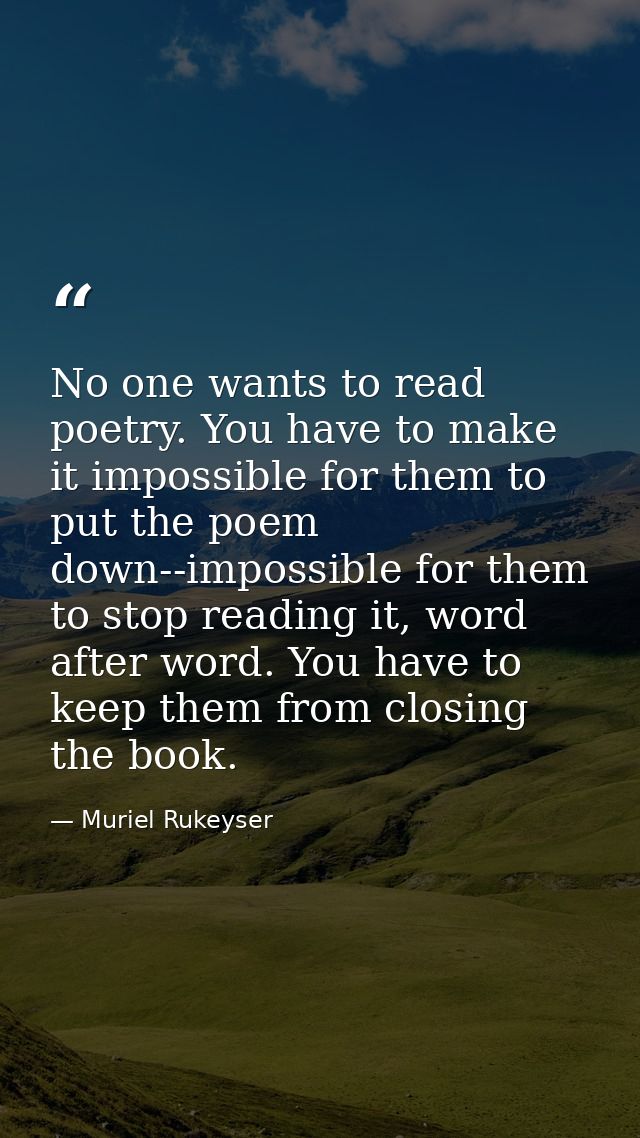 No one wants to read poetry. You have to make it impossible for them to put the poem down--impossible for them to stop r — Muriel Rukeyser