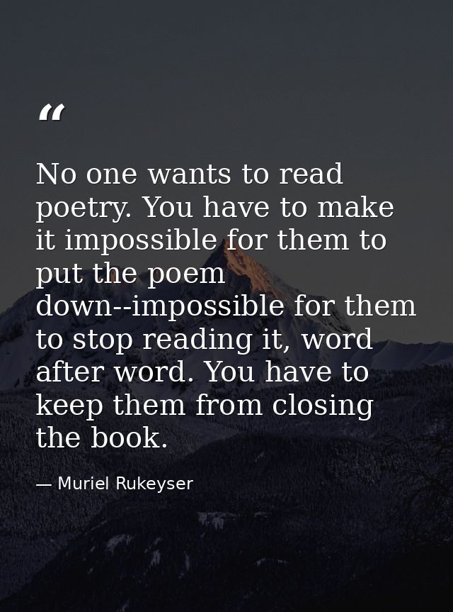 No one wants to read poetry. You have to make it impossible for them to put the poem down--impossible for them to stop r — Muriel Rukeyser