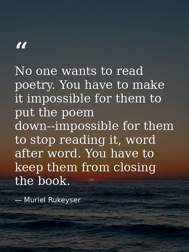 No one wants to read poetry. You have to make it impossible for them to put the poem down--impossible for them to stop r — Muriel Rukeyser